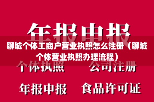 聊城个体工商户营业执照怎么注册（聊城个体营业执照办理流程）