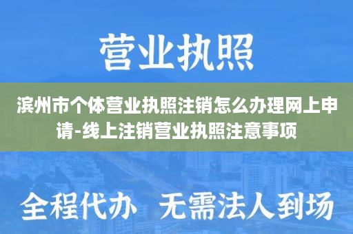 滨州市个体营业执照注销怎么办理网上申请-线上注销营业执照注意事项