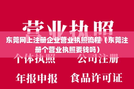 东莞网上注册企业营业执照流程（东莞注册个营业执照要钱吗）