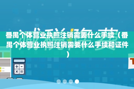 番禺个体营业执照注销需要什么手续（番禺个体营业执照注销需要什么手续和证件）