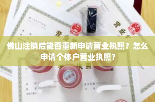 佛山注销后能否重新申请营业执照？怎么申请个体户营业执照？