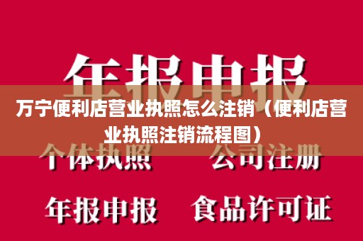 万宁便利店营业执照怎么注销（便利店营业执照注销流程图）