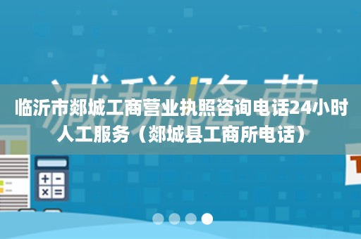 临沂市郯城工商营业执照咨询电话24小时人工服务（郯城县工商所电话）