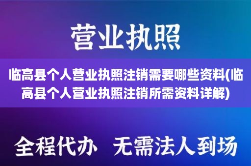 临高县个人营业执照注销需要哪些资料(临高县个人营业执照注销所需资料详解)