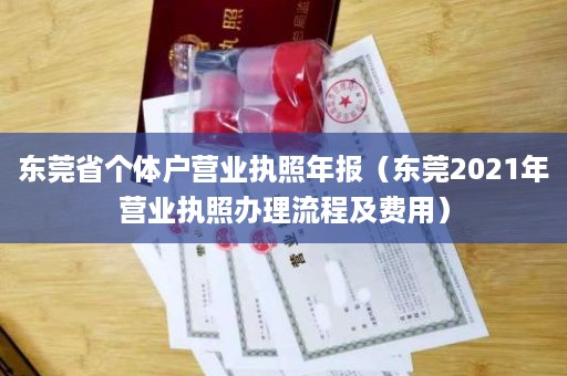 东莞省个体户营业执照年报（东莞2021年营业执照办理流程及费用）