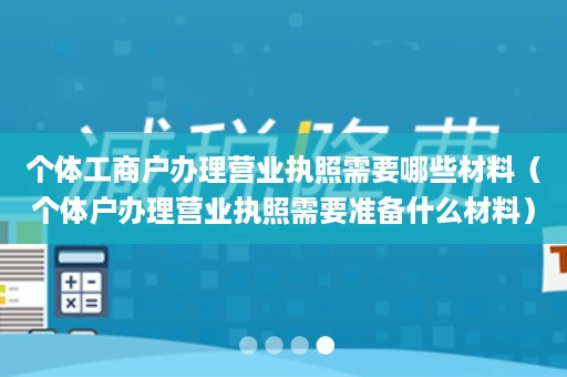 个体工商户办理营业执照需要哪些材料（个体户办理营业执照需要准备什么材料）