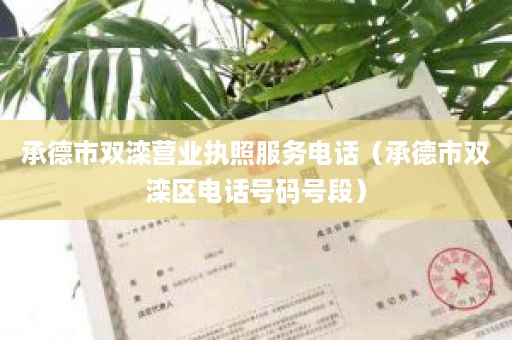 承德市双滦营业执照服务电话（承德市双滦区电话号码号段）