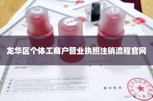 龙华区个体工商户营业执照注销流程官网