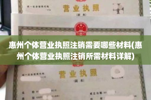 惠州个体营业执照注销需要哪些材料(惠州个体营业执照注销所需材料详解)