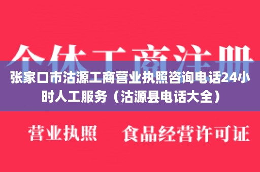 张家口市沽源工商营业执照咨询电话24小时人工服务（沽源县电话大全）