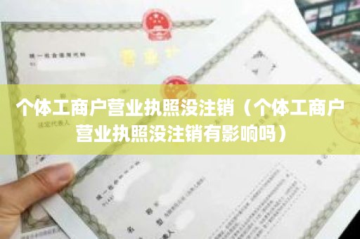 个体工商户营业执照没注销（个体工商户营业执照没注销有影响吗）