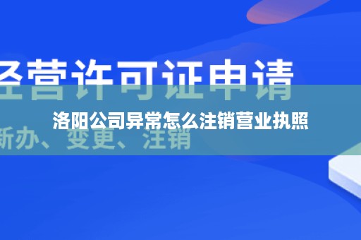 洛阳公司异常怎么注销营业执照