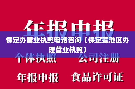 保定办营业执照电话咨询（保定莲池区办理营业执照）