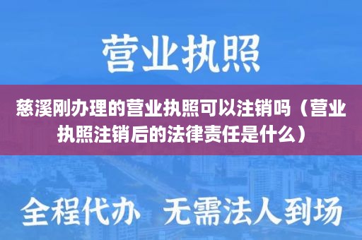 慈溪刚办理的营业执照可以注销吗（营业执照注销后的法律责任是什么）