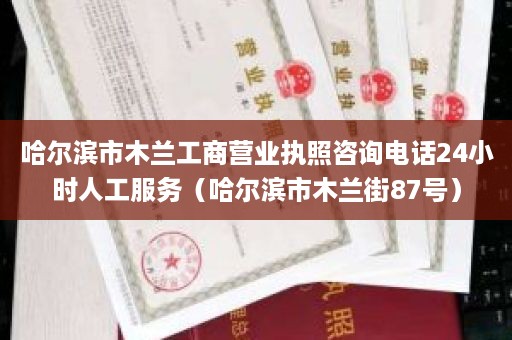 哈尔滨市木兰工商营业执照咨询电话24小时人工服务（哈尔滨市木兰街87号）