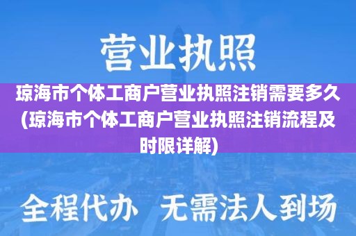 琼海市个体工商户营业执照注销需要多久(琼海市个体工商户营业执照注销流程及时限详解)