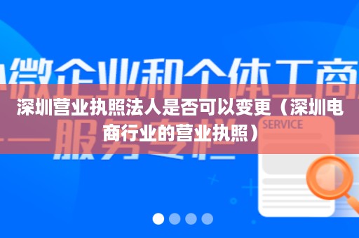 深圳营业执照法人是否可以变更（深圳电商行业的营业执照）