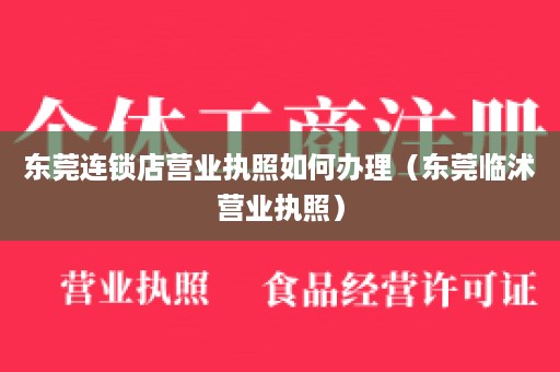 东莞连锁店营业执照如何办理（东莞临沭营业执照）