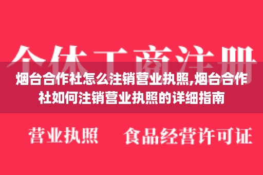 烟台合作社怎么注销营业执照,烟台合作社如何注销营业执照的详细指南