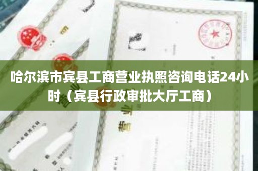 哈尔滨市宾县工商营业执照咨询电话24小时（宾县行政审批大厅工商）