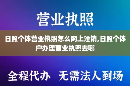 日照个体营业执照怎么网上注销,日照个体户办理营业执照去哪