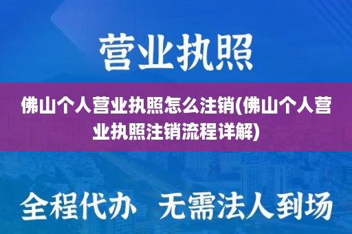 佛山个人营业执照怎么注销(佛山个人营业执照注销流程详解)