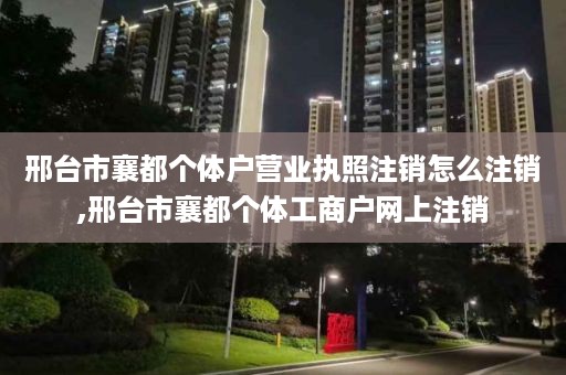 邢台市襄都个体户营业执照注销怎么注销,邢台市襄都个体工商户网上注销