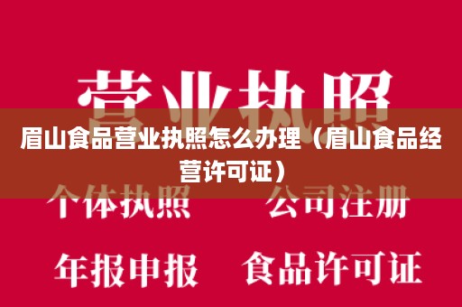 眉山食品营业执照怎么办理（眉山食品经营许可证）