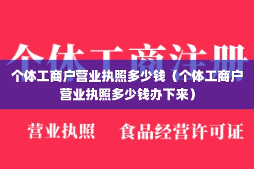 个体工商户营业执照多少钱（个体工商户营业执照多少钱办下来）