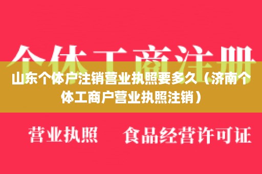 山东个体户注销营业执照要多久（济南个体工商户营业执照注销）