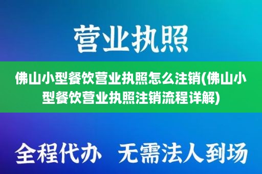 佛山小型餐饮营业执照怎么注销(佛山小型餐饮营业执照注销流程详解)