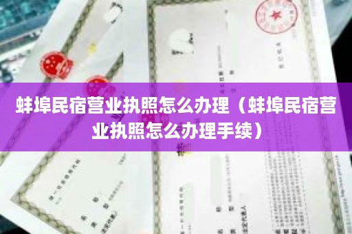 蚌埠民宿营业执照怎么办理（蚌埠民宿营业执照怎么办理手续）