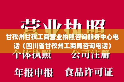 甘孜州甘孜工商营业执照咨询服务中心电话（四川省甘孜州工商局咨询电话）