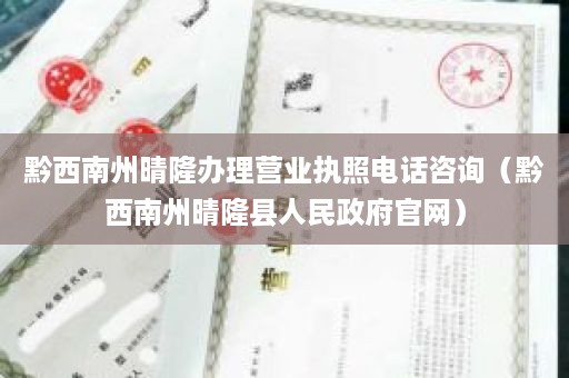 黔西南州晴隆办理营业执照电话咨询（黔西南州晴隆县人民政府官网）