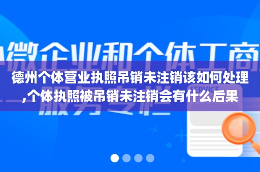 德州个体营业执照吊销未注销该如何处理,个体执照被吊销未注销会有什么后果