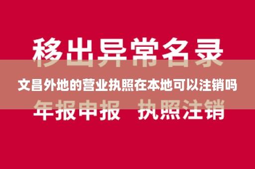 文昌外地的营业执照在本地可以注销吗