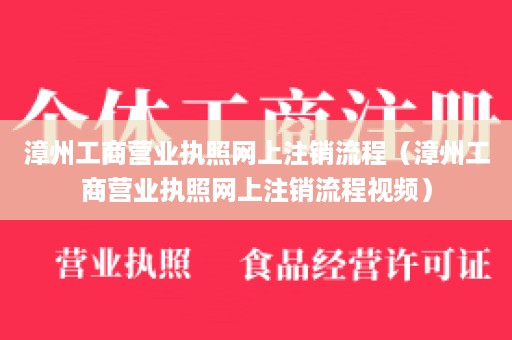 漳州工商营业执照网上注销流程（漳州工商营业执照网上注销流程视频）