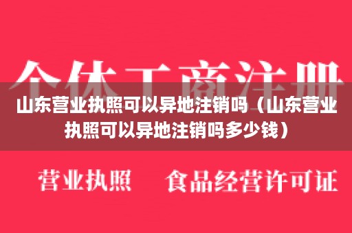 山东营业执照可以异地注销吗（山东营业执照可以异地注销吗多少钱）