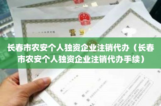 长春市农安个人独资企业注销代办（长春市农安个人独资企业注销代办手续）