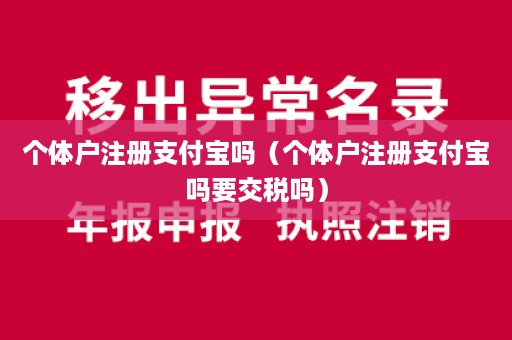 个体户注册支付宝吗（个体户注册支付宝吗要交税吗）