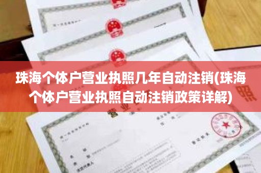 珠海个体户营业执照几年自动注销(珠海个体户营业执照自动注销政策详解)