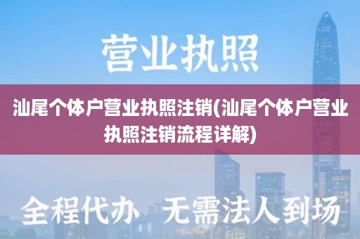 汕尾个体户营业执照注销(汕尾个体户营业执照注销流程详解)