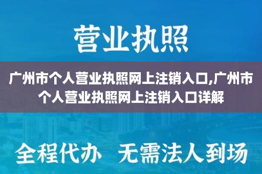 广州市个人营业执照网上注销入口,广州市个人营业执照网上注销入口详解