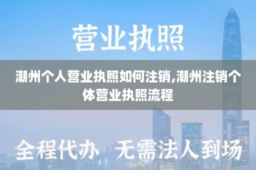 潮州个人营业执照如何注销,潮州注销个体营业执照流程