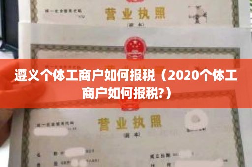 遵义个体工商户如何报税（2020个体工商户如何报税?）