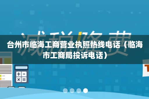 台州市临海工商营业执照热线电话（临海市工商局投诉电话）