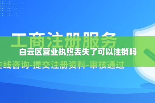 白云区营业执照丢失了可以注销吗