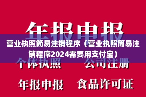 营业执照简易注销程序（营业执照简易注销程序2024需要用支付宝）