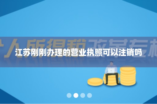 江苏刚刚办理的营业执照可以注销吗