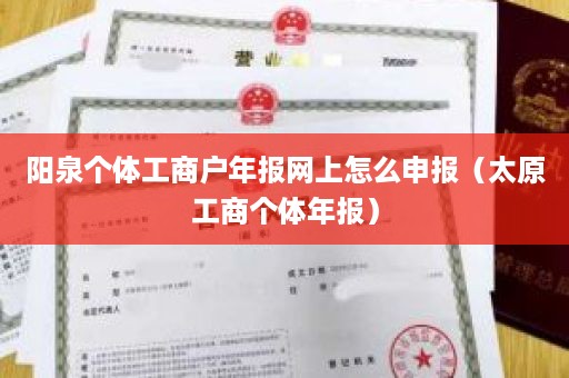 阳泉个体工商户年报网上怎么申报（太原工商个体年报）